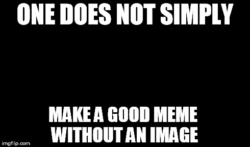 ONE DOES NOT SIMPLY MAKE A GOOD MEME WITHOUT AN IMAGE | made w/ Imgflip meme maker