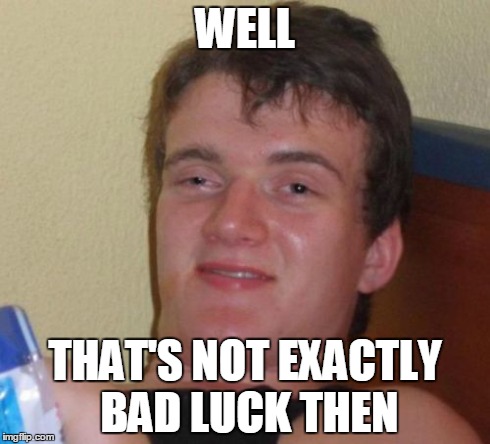 10 Guy Meme | WELL THAT'S NOT EXACTLY BAD LUCK THEN | image tagged in memes,10 guy | made w/ Imgflip meme maker