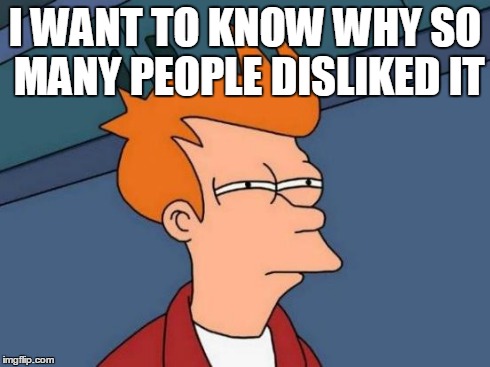 Futurama Fry Meme | I WANT TO KNOW WHY SO MANY PEOPLE DISLIKED IT | image tagged in memes,futurama fry | made w/ Imgflip meme maker