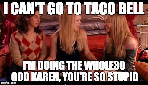 I CAN'T GO TO TACO BELL I'M DOING THE WHOLE30 GOD KAREN, YOU'RE SO STUPID | made w/ Imgflip meme maker