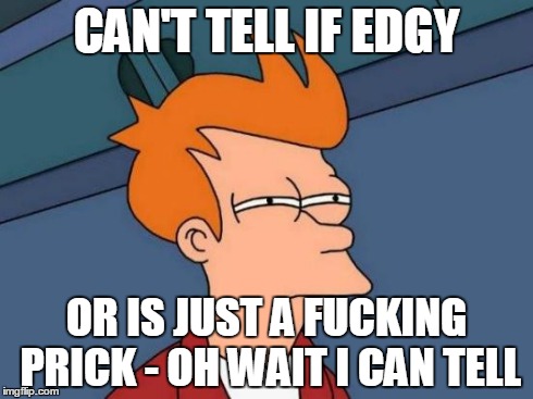 Futurama Fry Meme | CAN'T TELL IF EDGY OR IS JUST A F**KING PRICK - OH WAIT I CAN TELL | image tagged in memes,futurama fry | made w/ Imgflip meme maker