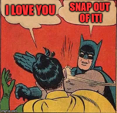 Batman Slapping Robin | I LOVE YOU SNAP OUT OF IT! | image tagged in memes,batman slapping robin | made w/ Imgflip meme maker