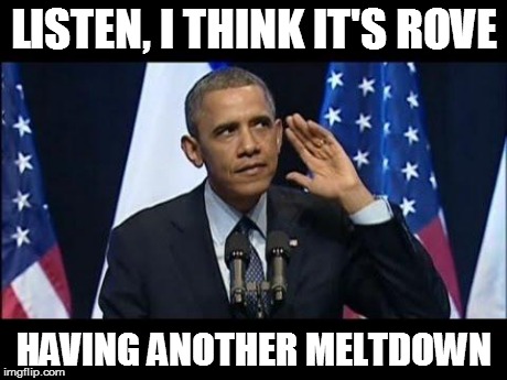 Obama No Listen | LISTEN, I THINK IT'S ROVE HAVING ANOTHER MELTDOWN | image tagged in memes,obama no listen | made w/ Imgflip meme maker