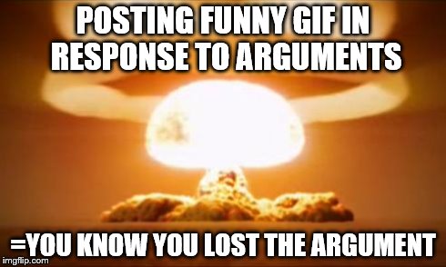 Nuclear Explosion | POSTING FUNNY GIF IN RESPONSE TO ARGUMENTS =YOU KNOW YOU LOST THE ARGUMENT | image tagged in nuclear explosion | made w/ Imgflip meme maker