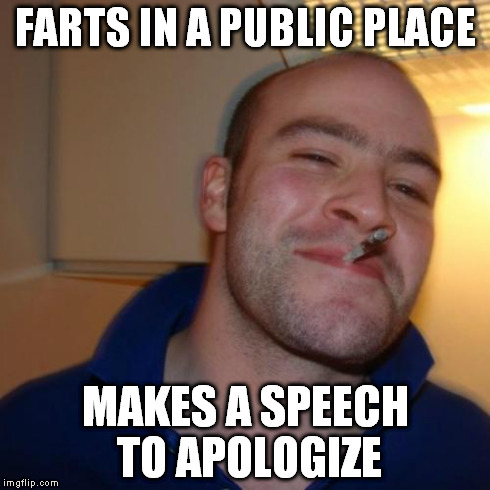 Good Guy Greg | FARTS IN A PUBLIC PLACE MAKES A SPEECH TO APOLOGIZE | image tagged in memes,good guy greg | made w/ Imgflip meme maker