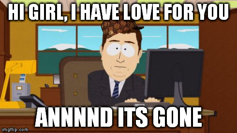 Aaaaand Its Gone | HI GIRL, I HAVE LOVE FOR YOU ANNNND ITS GONE | image tagged in memes,aaaaand its gone,scumbag | made w/ Imgflip meme maker