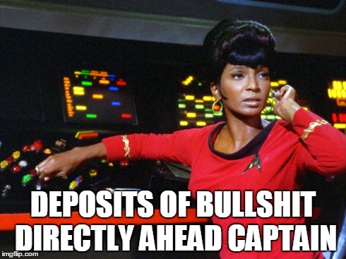 DEPOSITS OF BULLSHIT DIRECTLY AHEAD CAPTAIN | image tagged in bullshit,stupid | made w/ Imgflip meme maker