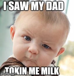 Skeptical Baby | I SAW MY DAD TQKIN ME MILK | image tagged in memes,skeptical baby | made w/ Imgflip meme maker