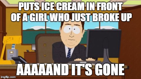 Aaaaand Its Gone | PUTS ICE CREAM IN FRONT OF A GIRL WHO JUST BROKE UP AAAAAND IT'S GONE | image tagged in memes,aaaaand its gone | made w/ Imgflip meme maker