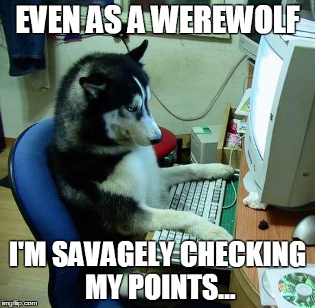 ihavenoideawhatiamdoing | EVEN AS A WEREWOLF I'M SAVAGELY CHECKING MY POINTS... | image tagged in ihavenoideawhatiamdoing | made w/ Imgflip meme maker