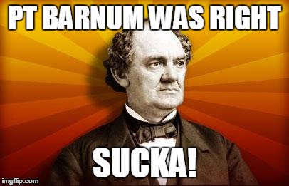 PT Barnum | PT BARNUM WAS RIGHT SUCKA! | image tagged in pt barnum | made w/ Imgflip meme maker