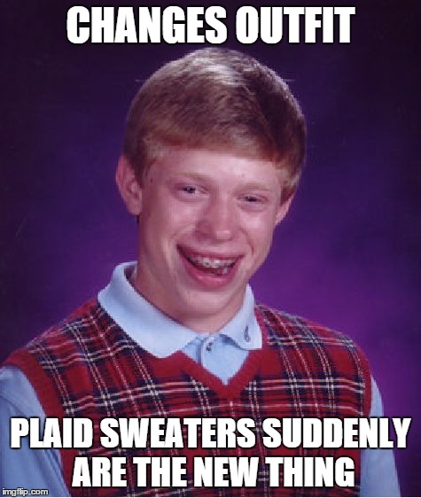 Bad Luck Brian | CHANGES OUTFIT PLAID SWEATERS SUDDENLY ARE THE NEW THING | image tagged in memes,bad luck brian | made w/ Imgflip meme maker