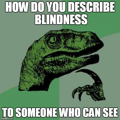Philosoraptor Meme | HOW DO YOU DESCRIBE BLINDNESS TO SOMEONE WHO CAN SEE | image tagged in memes,philosoraptor | made w/ Imgflip meme maker