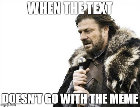 Brace Yourselves X is Coming Meme | WHEN THE TEXT DOESN'T GO WITH THE MEME | image tagged in memes,brace yourselves x is coming | made w/ Imgflip meme maker