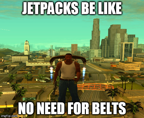 JETPACKS BE LIKE NO NEED FOR BELTS | made w/ Imgflip meme maker