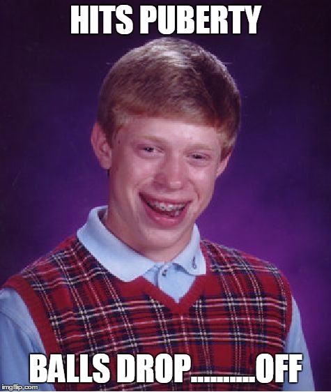 Bad Luck Brian Meme | HITS PUBERTY BALLS DROP..........OFF | image tagged in memes,bad luck brian | made w/ Imgflip meme maker