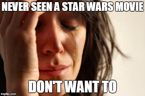 First World Problems Meme | NEVER SEEN A STAR WARS MOVIE DON'T WANT TO | image tagged in memes,first world problems | made w/ Imgflip meme maker