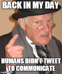 Back In My Day Meme | BACK IN MY DAY HUMANS DIDN'T TWEET TO COMMUNICATE | image tagged in memes,back in my day | made w/ Imgflip meme maker