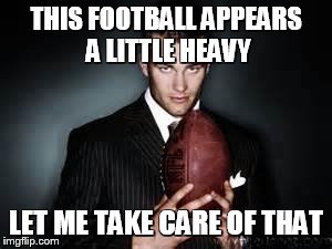 cheater Brady | THIS FOOTBALL APPEARS A LITTLE HEAVY LET ME TAKE CARE OF THAT | image tagged in cheater brady | made w/ Imgflip meme maker
