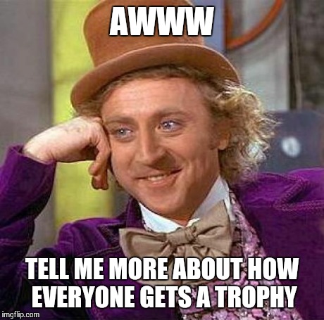 Creepy Condescending Wonka Meme | AWWW TELL ME MORE ABOUT HOW EVERYONE GETS A TROPHY | image tagged in memes,creepy condescending wonka | made w/ Imgflip meme maker