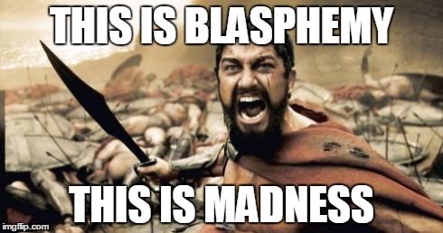 Sparta Leonidas Meme | THIS IS BLASPHEMY THIS IS MADNESS | image tagged in memes,sparta leonidas | made w/ Imgflip meme maker
