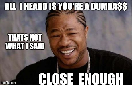 when I argue with stupid people | ALL  I HEARD IS YOU'RE A DUMBA$$ CLOSE  ENOUGH THATS NOT WHAT I SAID | image tagged in memes,yo dawg heard you | made w/ Imgflip meme maker