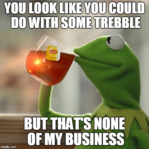 But That's None Of My Business Meme | YOU LOOK LIKE YOU COULD DO WITH SOME TREBBLE BUT THAT'S NONE OF MY BUSINESS | image tagged in memes,but thats none of my business,kermit the frog | made w/ Imgflip meme maker