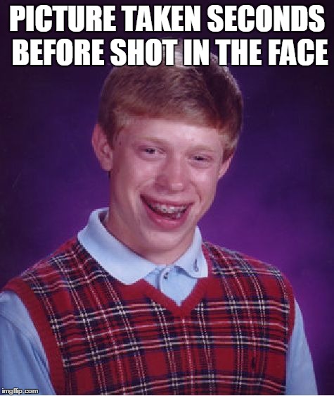 Bad Luck Brian Meme | PICTURE TAKEN SECONDS BEFORE SHOT IN THE FACE | image tagged in memes,bad luck brian | made w/ Imgflip meme maker