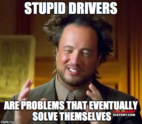 Stupid people | STUPID DRIVERS ARE PROBLEMS THAT EVENTUALLY SOLVE THEMSELVES | image tagged in memes,stupid people,driving | made w/ Imgflip meme maker