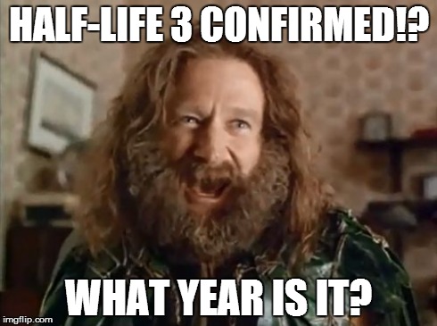 At least a few decades in the future... | HALF-LIFE 3 CONFIRMED!? WHAT YEAR IS IT? | image tagged in memes,what year is it | made w/ Imgflip meme maker