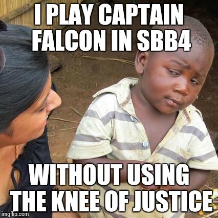 Third World Skeptical Kid | I PLAY CAPTAIN FALCON IN SBB4 WITHOUT USING THE KNEE OF JUSTICE | image tagged in memes,third world skeptical kid | made w/ Imgflip meme maker