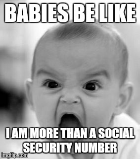Angry Baby Meme | BABIES BE LIKE I AM MORE THAN A SOCIAL SECURITY NUMBER | image tagged in memes,angry baby | made w/ Imgflip meme maker