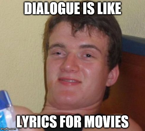 10 Guy | DIALOGUE IS LIKE LYRICS FOR MOVIES | image tagged in memes,10 guy | made w/ Imgflip meme maker