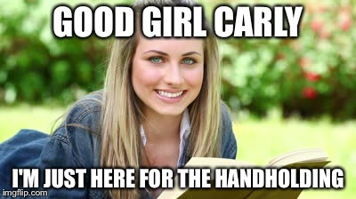 GOOD GIRL CARLY I'M JUST HERE FOR THE HANDHOLDING | made w/ Imgflip meme maker