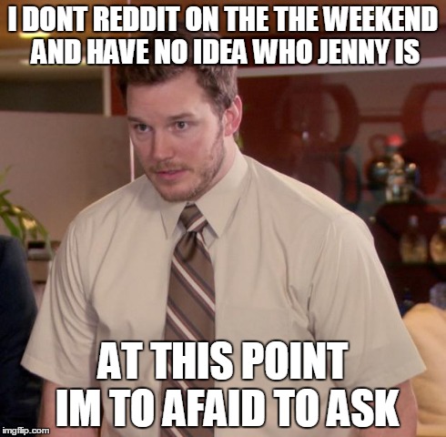 Afraid To Ask Andy Meme | I DONT REDDIT ON THE THE WEEKEND AND HAVE NO IDEA WHO JENNY IS AT THIS POINT IM TO AFAID TO ASK | image tagged in memes,afraid to ask andy | made w/ Imgflip meme maker