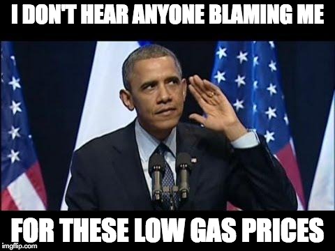 Wait...listen...hear that? | I DON'T HEAR ANYONE BLAMING ME FOR THESE LOW GAS PRICES | image tagged in memes,obama no listen,obama | made w/ Imgflip meme maker