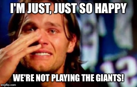 crying tom brady | I'M JUST, JUST SO HAPPY WE'RE NOT PLAYING THE GIANTS! | image tagged in crying tom brady | made w/ Imgflip meme maker