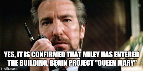 YES, IT IS CONFIRMED THAT MILEY HAS ENTERED THE BUILDING. BEGIN PROJECT "QUEEN MARY" | image tagged in confirmed,miley cyrus | made w/ Imgflip meme maker