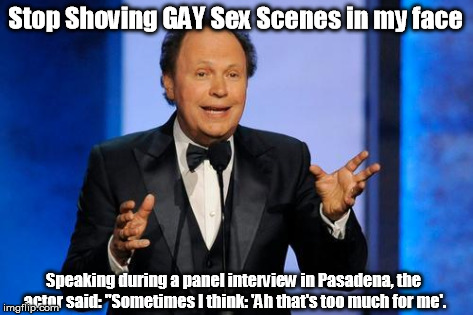 Stop Shoving GAY Sex Scenes in my face Speaking during a panel interview in Pasadena, the actor said: "Sometimes I think: 'Ah that's too muc | image tagged in billy crystal | made w/ Imgflip meme maker