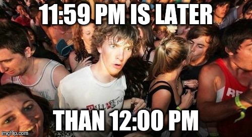 Sudden Clarity Clarence | 11:59 PM IS LATER THAN 12:00 PM | image tagged in memes,sudden clarity clarence | made w/ Imgflip meme maker