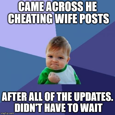 Success Kid | CAME ACROSS HE CHEATING WIFE POSTS AFTER ALL OF THE UPDATES. DIDN'T HAVE TO WAIT | image tagged in memes,success kid,AdviceAnimals | made w/ Imgflip meme maker