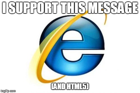 I SUPPORT THIS MESSAGE (AND HTML5) | image tagged in wesrvas | made w/ Imgflip meme maker