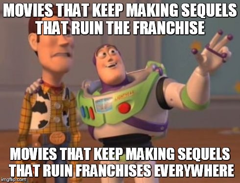 X, X Everywhere Meme | MOVIES THAT KEEP MAKING SEQUELS THAT RUIN THE FRANCHISE MOVIES THAT KEEP MAKING SEQUELS THAT RUIN FRANCHISES EVERYWHERE | image tagged in memes,x x everywhere | made w/ Imgflip meme maker