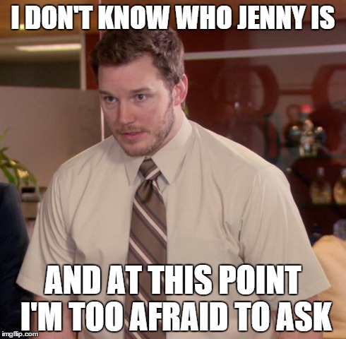 Afraid To Ask Andy Meme | I DON'T KNOW WHO JENNY IS AND AT THIS POINT I'M TOO AFRAID TO ASK | image tagged in memes,afraid to ask andy | made w/ Imgflip meme maker
