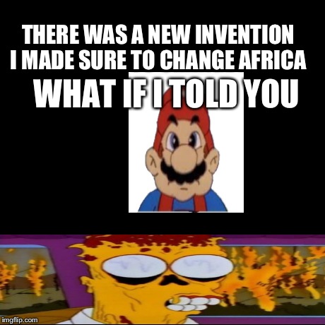 WHAT IF I TOLD YOU THERE WAS A NEW INVENTION I MADE SURE TO CHANGE AFRICA | image tagged in memes,y u no | made w/ Imgflip meme maker