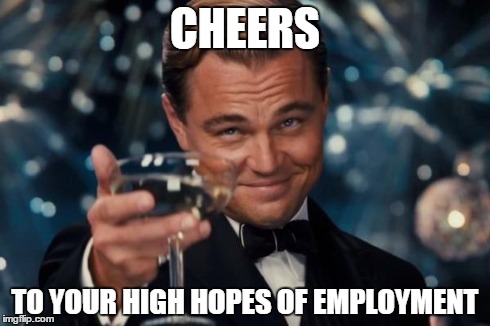 Leonardo Dicaprio Cheers Meme | CHEERS TO YOUR HIGH HOPES OF EMPLOYMENT | image tagged in memes,leonardo dicaprio cheers | made w/ Imgflip meme maker