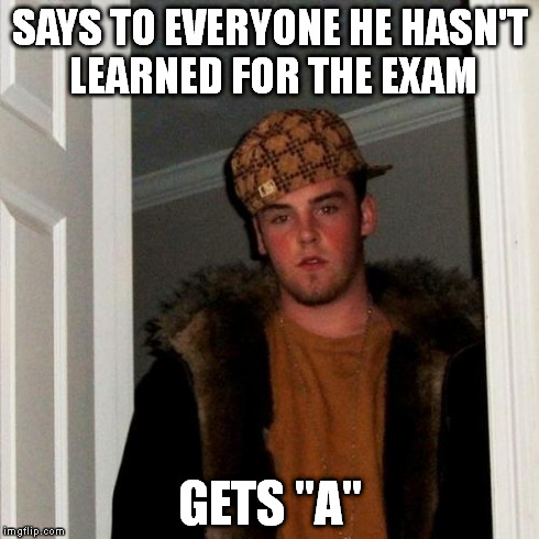 Scumbag Steve Meme | SAYS TO EVERYONE HE HASN'T LEARNED FOR THE EXAM GETS "A" | image tagged in memes,scumbag steve | made w/ Imgflip meme maker