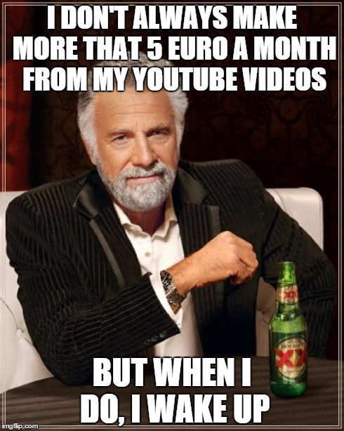 The Most Interesting Man In The World | I DON'T ALWAYS MAKE MORE THAT 5 EURO A MONTH FROM MY YOUTUBE VIDEOS BUT WHEN I DO, I WAKE UP | image tagged in memes,the most interesting man in the world | made w/ Imgflip meme maker