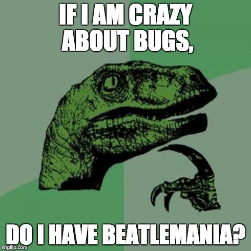 Philosoraptor | IF I AM CRAZY ABOUT BUGS, DO I HAVE BEATLEMANIA? | image tagged in memes,philosoraptor | made w/ Imgflip meme maker