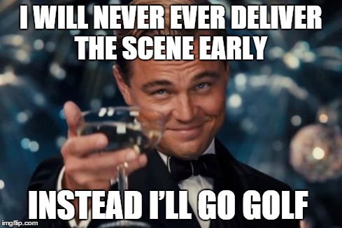 Leonardo Dicaprio Cheers Meme | I WILL NEVER EVER DELIVER THE SCENE EARLY INSTEAD I’LL GO GOLF | image tagged in memes,leonardo dicaprio cheers | made w/ Imgflip meme maker